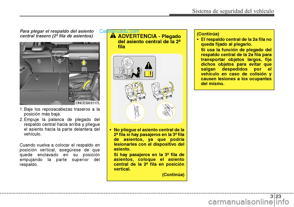 Hyundai Grand Santa Fe 2015 Manual del propietario (in Spanish) 323
Sistema de seguridad del vehículo
Para plegar el respaldo del asiento
central trasero (2ª fila de asientos)
1. Baje los reposacabezas traseros a la
posición más baja.
2. Empuje la palanca de p Hyundai Grand Santa Fe 2015 Manual del propietario (in Spanish) 323
Sistema de seguridad del vehículo
Para plegar el respaldo del asiento
central trasero (2ª fila de asientos)
1. Baje los reposacabezas traseros a la
posición más baja.
2. Empuje la palanca de p