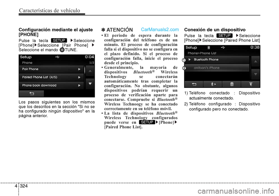 Hyundai Grand Santa Fe 2015  Manual del propietario (in Spanish) Características de vehículo
324 4
Configuración mediante el ajuste
[PHONE]
Pulse la tecla  Seleccione
[Phone] Seleccione [Pair Phone] 
Seleccione el mando  TUNE.
Los pasos siguientes son los mismos