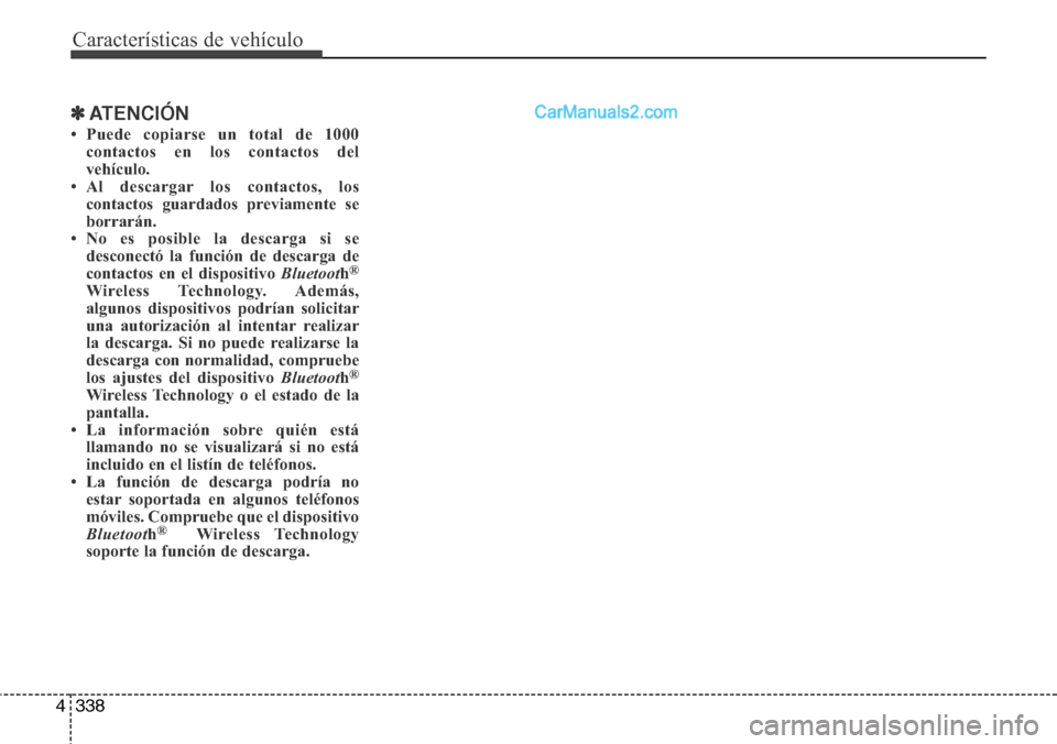 Hyundai Grand Santa Fe 2015  Manual del propietario (in Spanish) Características de vehículo
338 4
✽ATENCIÓN
• Puede copiarse un total de 1000
contactos en los contactos del
vehículo. 
• Al descargar los contactos, los
contactos guardados previamente se
b