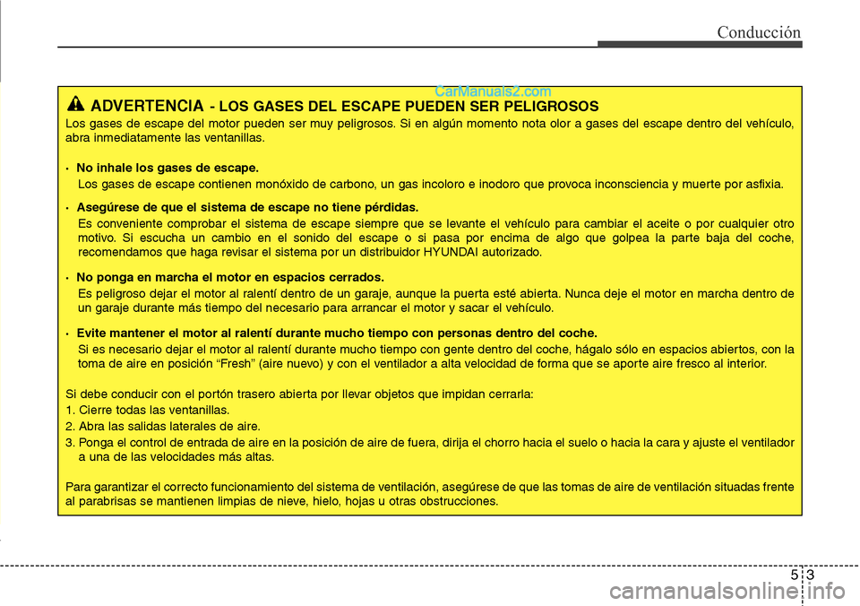 Hyundai Grand Santa Fe 2015 Manual del propietario (in Spanish) 53
Conducción
ADVERTENCIA- LOS GASES DEL ESCAPE PUEDEN SER PELIGROSOS
Los gases de escape del motor pueden ser muy peligrosos. Si en algún momento nota olor a gases del escape dentro del vehículo,
Hyundai Grand Santa Fe 2015 Manual del propietario (in Spanish) 53
Conducción
ADVERTENCIA- LOS GASES DEL ESCAPE PUEDEN SER PELIGROSOS
Los gases de escape del motor pueden ser muy peligrosos. Si en algún momento nota olor a gases del escape dentro del vehículo,