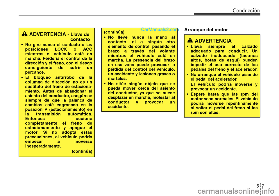 Hyundai Grand Santa Fe 2015 Manual del propietario (in Spanish) 57
Conducción
Arranque del motor
ADVERTENCIA- Llave de
contacto
• No gire nunca el contacto a las
posiciones LOCK o ACC
mientras el vehículo esté en
marcha. Perdería el control de la
dirección Hyundai Grand Santa Fe 2015 Manual del propietario (in Spanish) 57
Conducción
Arranque del motor
ADVERTENCIA- Llave de
contacto
• No gire nunca el contacto a las
posiciones LOCK o ACC
mientras el vehículo esté en
marcha. Perdería el control de la
dirección