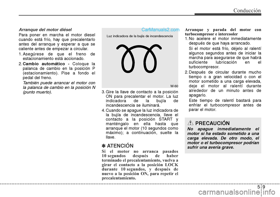 Hyundai Grand Santa Fe 2015 Manual del propietario (in Spanish) 59
Conducción
Arranque del motor diésel
Para poner en marcha el motor diesel
cuando está frío, hay que precalentarlo
antes del arranque y esperar a que se
caliente antes de empezar a circular.
1. Hyundai Grand Santa Fe 2015 Manual del propietario (in Spanish) 59
Conducción
Arranque del motor diésel
Para poner en marcha el motor diesel
cuando está frío, hay que precalentarlo
antes del arranque y esperar a que se
caliente antes de empezar a circular.
1.