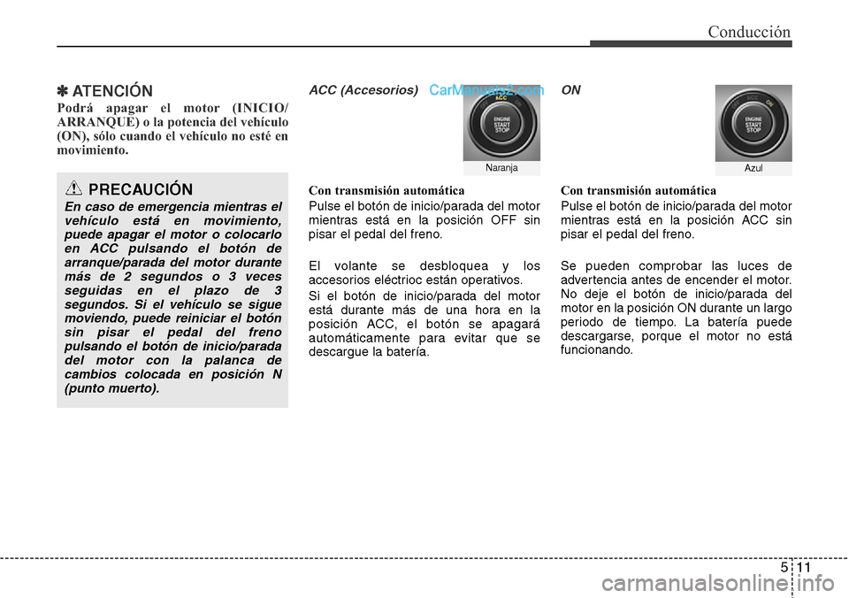 Hyundai Grand Santa Fe 2015 Manual del propietario (in Spanish) 511
Conducción
✽ ATENCIÓN
Podrá apagar el motor (INICIO/
ARRANQUE) o la potencia del vehículo
(ON), sólo cuando el vehículo no esté en
movimiento.
ACC (Accesorios)
Con transmisión automátic Hyundai Grand Santa Fe 2015 Manual del propietario (in Spanish) 511
Conducción
✽ ATENCIÓN
Podrá apagar el motor (INICIO/
ARRANQUE) o la potencia del vehículo
(ON), sólo cuando el vehículo no esté en
movimiento.
ACC (Accesorios)
Con transmisión automátic