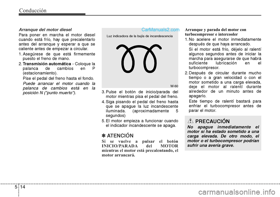 Hyundai Grand Santa Fe 2015 Manual del propietario (in Spanish) Conducción
14 5
Arranque del motor diesel
Para poner en marcha el motor diesel
cuando está frío, hay que precalentarlo
antes del arranque y esperar a que se
caliente antes de empezar a circular.
1. Hyundai Grand Santa Fe 2015 Manual del propietario (in Spanish) Conducción
14 5
Arranque del motor diesel
Para poner en marcha el motor diesel
cuando está frío, hay que precalentarlo
antes del arranque y esperar a que se
caliente antes de empezar a circular.
1.