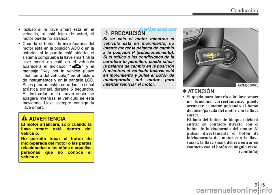 Hyundai Grand Santa Fe 2015 Manual del propietario (in Spanish) 515
Conducción
• Incluso si la llave smart está en el
vehículo, si está lejos de usted, el
motor puede no arrancar.
• Cuando el botón de inicio/parada del
motor está en la posición ACC o en Hyundai Grand Santa Fe 2015 Manual del propietario (in Spanish) 515
Conducción
• Incluso si la llave smart está en el
vehículo, si está lejos de usted, el
motor puede no arrancar.
• Cuando el botón de inicio/parada del
motor está en la posición ACC o en