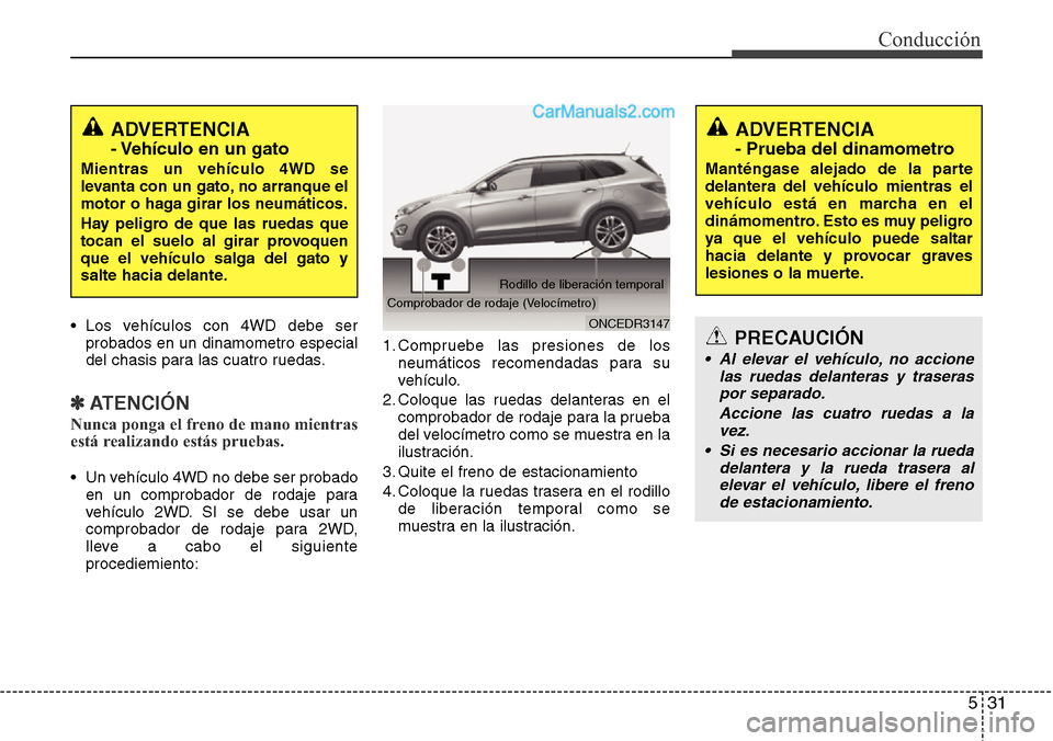 Hyundai Grand Santa Fe 2015 Manual del propietario (in Spanish) 531
Conducción
• Los vehículos con 4WD debe ser
probados en un dinamometro especial
del chasis para las cuatro ruedas.
✽ATENCIÓN
Nunca ponga el freno de mano mientras
está realizando estás pr Hyundai Grand Santa Fe 2015 Manual del propietario (in Spanish) 531
Conducción
• Los vehículos con 4WD debe ser
probados en un dinamometro especial
del chasis para las cuatro ruedas.
✽ATENCIÓN
Nunca ponga el freno de mano mientras
está realizando estás pr