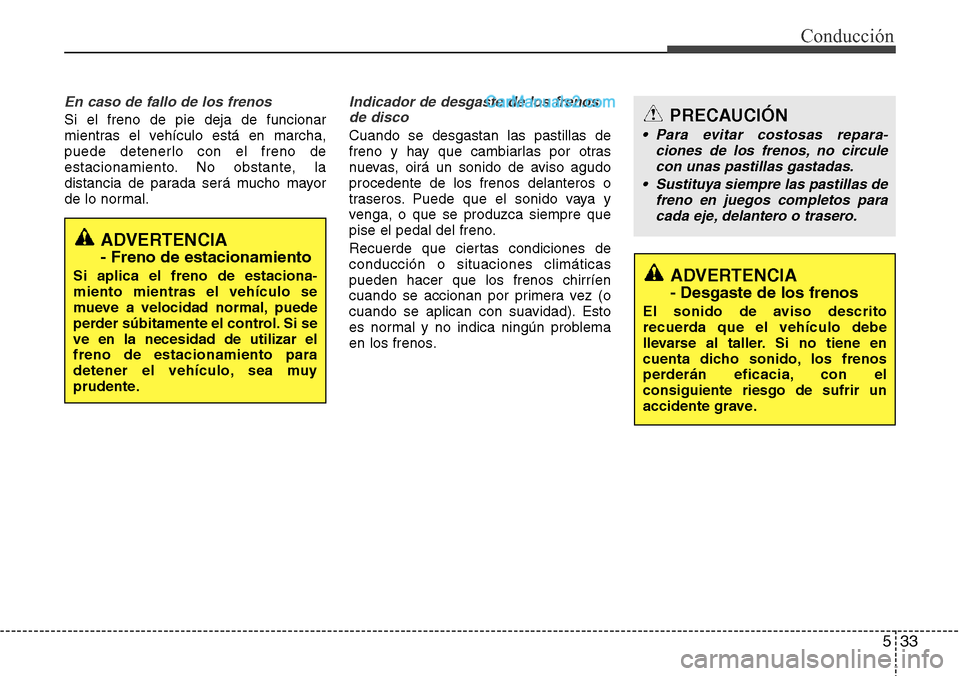 Hyundai Grand Santa Fe 2015 Manual del propietario (in Spanish) 533
Conducción
En caso de fallo de los frenos
Si el freno de pie deja de funcionar
mientras el vehículo está en marcha,
puede detenerlo con el freno de
estacionamiento. No obstante, la
distancia de Hyundai Grand Santa Fe 2015 Manual del propietario (in Spanish) 533
Conducción
En caso de fallo de los frenos
Si el freno de pie deja de funcionar
mientras el vehículo está en marcha,
puede detenerlo con el freno de
estacionamiento. No obstante, la
distancia de