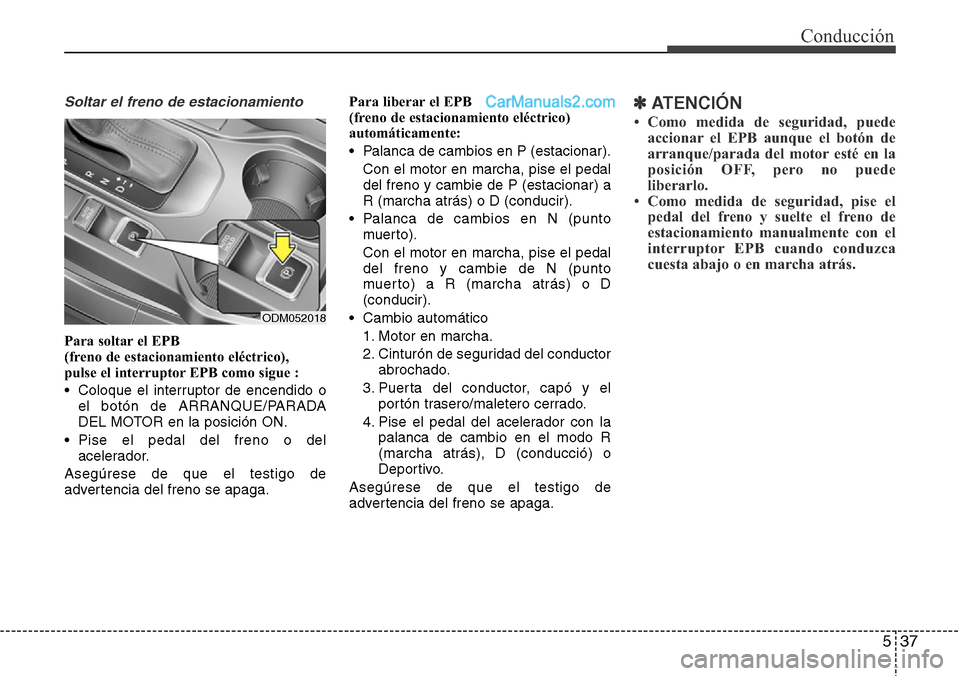 Hyundai Grand Santa Fe 2015 Manual del propietario (in Spanish) 537
Conducción
Soltar el freno de estacionamiento
Para soltar el EPB
(freno de estacionamiento eléctrico),
pulse el interruptor EPB como sigue :
• Coloque el interruptor de encendido o
el botó Hyundai Grand Santa Fe 2015 Manual del propietario (in Spanish) 537
Conducción
Soltar el freno de estacionamiento
Para soltar el EPB
(freno de estacionamiento eléctrico),
pulse el interruptor EPB como sigue :
• Coloque el interruptor de encendido o
el botó