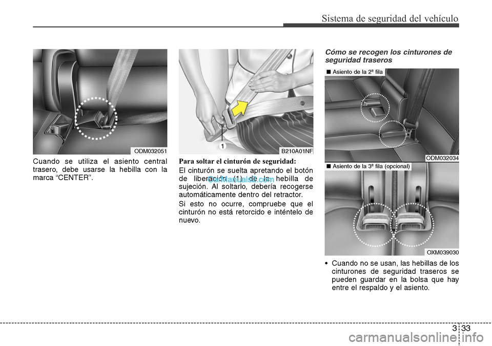 Hyundai Grand Santa Fe 2015  Manual del propietario (in Spanish) 333
Sistema de seguridad del vehículo
Cuando se utiliza el asiento central
trasero, debe usarse la hebilla con la
marca “CENTER”.Para soltar el cinturón de seguridad:
El cinturón se suelta apre