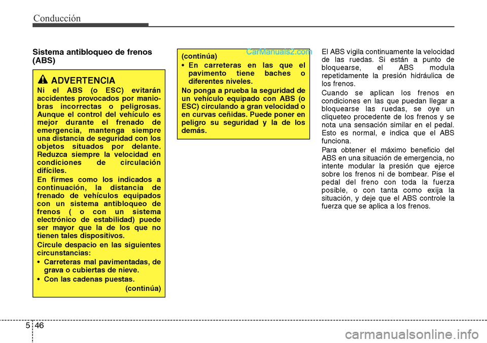 Hyundai Grand Santa Fe 2015 Manual del propietario (in Spanish) Conducción
46 5
Sistema antibloqueo de frenos
(ABS)El ABS vigila continuamente la velocidad
de las ruedas. Si están a punto de
bloquearse, el ABS modula
repetidamente la presión hidráulica de
los Hyundai Grand Santa Fe 2015 Manual del propietario (in Spanish) Conducción
46 5
Sistema antibloqueo de frenos
(ABS)El ABS vigila continuamente la velocidad
de las ruedas. Si están a punto de
bloquearse, el ABS modula
repetidamente la presión hidráulica de
los