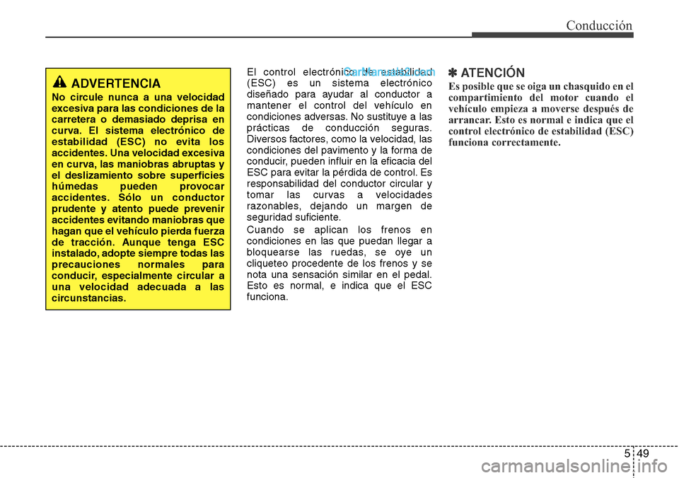 Hyundai Grand Santa Fe 2015 Manual del propietario (in Spanish) 549
Conducción
El control electrónico de estabilidad
(ESC) es un sistema electrónico
diseñado para ayudar al conductor a
mantener el control del vehículo en
condiciones adversas. No sustituye a l Hyundai Grand Santa Fe 2015 Manual del propietario (in Spanish) 549
Conducción
El control electrónico de estabilidad
(ESC) es un sistema electrónico
diseñado para ayudar al conductor a
mantener el control del vehículo en
condiciones adversas. No sustituye a l
