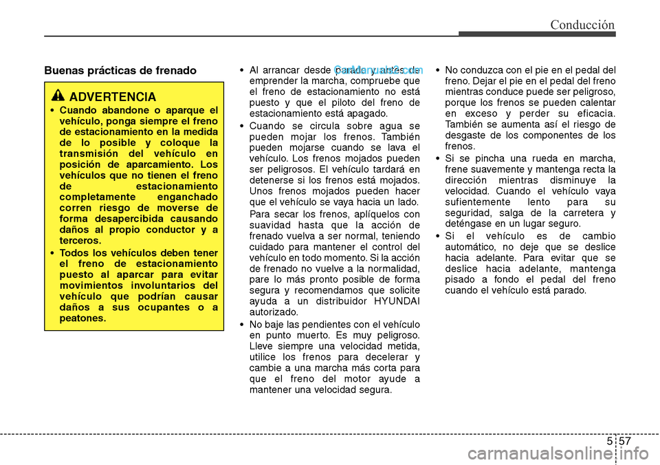 Hyundai Grand Santa Fe 2015 Manual del propietario (in Spanish) 557
Conducción
Buenas prácticas de frenado• Al arrancar desde parado y antes de
emprender la marcha, compruebe que
el freno de estacionamiento no está
puesto y que el piloto del freno de
estacion Hyundai Grand Santa Fe 2015 Manual del propietario (in Spanish) 557
Conducción
Buenas prácticas de frenado• Al arrancar desde parado y antes de
emprender la marcha, compruebe que
el freno de estacionamiento no está
puesto y que el piloto del freno de
estacion