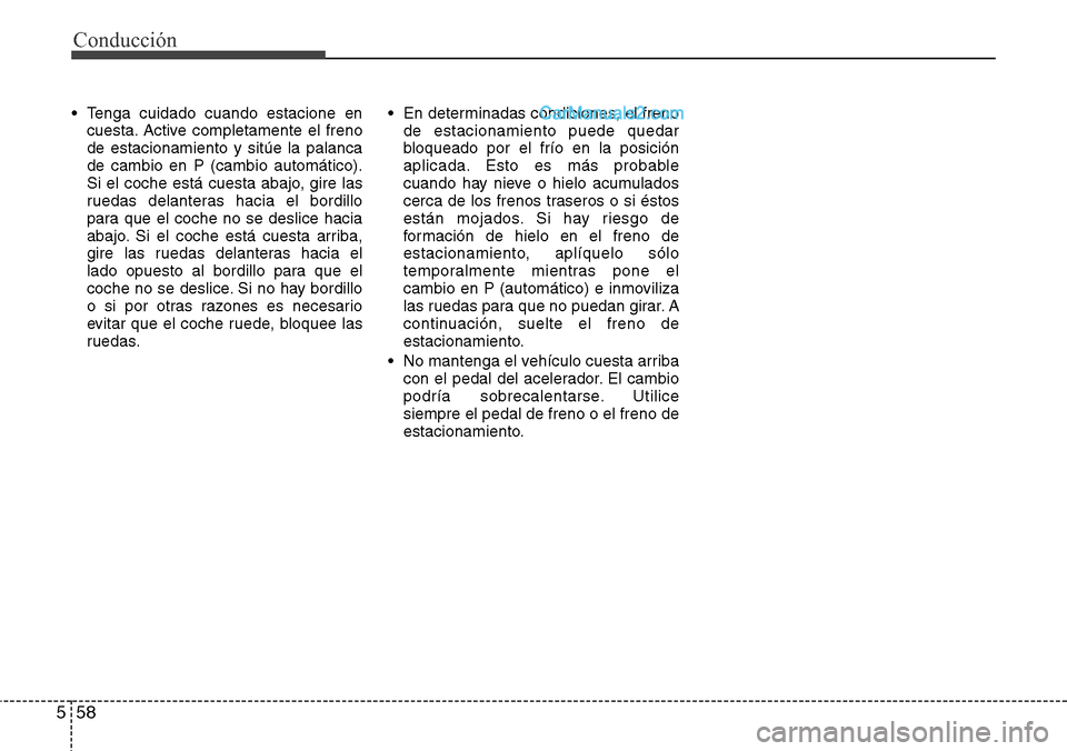 Hyundai Grand Santa Fe 2015 Manual del propietario (in Spanish) Conducción
58 5
• Tenga cuidado cuando estacione en
cuesta. Active completamente el freno
de estacionamiento y sitúe la palanca
de cambio en P (cambio automático).
Si el coche está cuesta abajo, Hyundai Grand Santa Fe 2015 Manual del propietario (in Spanish) Conducción
58 5
• Tenga cuidado cuando estacione en
cuesta. Active completamente el freno
de estacionamiento y sitúe la palanca
de cambio en P (cambio automático).
Si el coche está cuesta abajo,