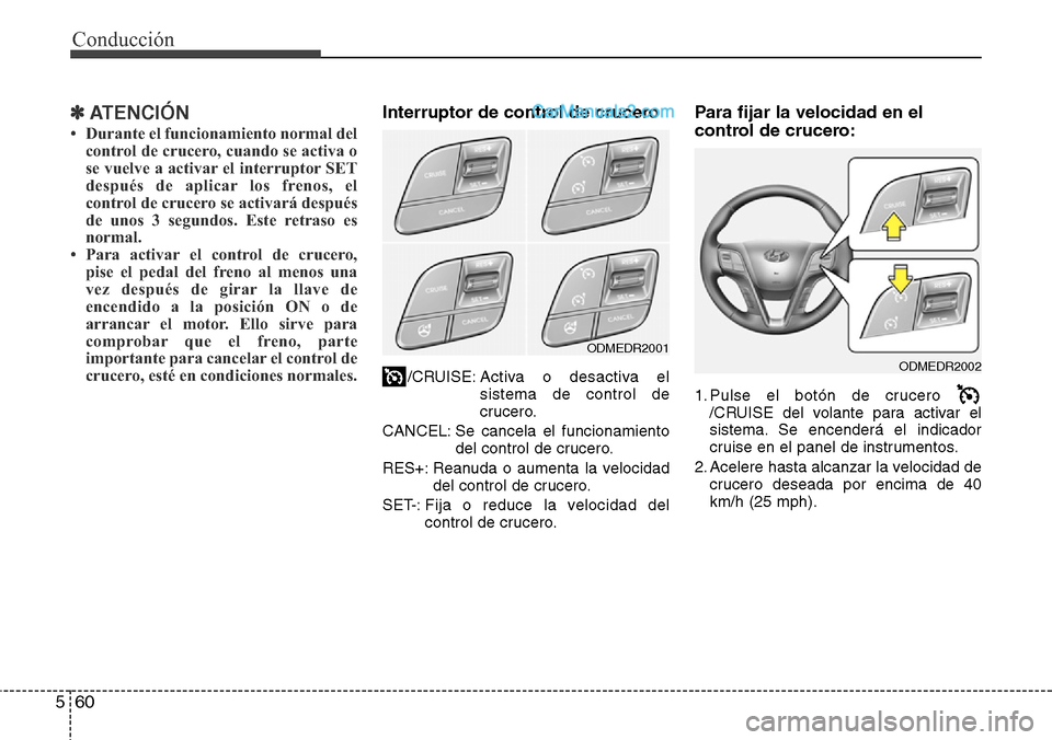 Hyundai Grand Santa Fe 2015 Manual del propietario (in Spanish) Conducción
60 5
✽ ATENCIÓN
• Durante el funcionamiento normal del
control de crucero, cuando se activa o
se vuelve a activar el interruptor SET
después de aplicar los frenos, el
control de cruc Hyundai Grand Santa Fe 2015 Manual del propietario (in Spanish) Conducción
60 5
✽ ATENCIÓN
• Durante el funcionamiento normal del
control de crucero, cuando se activa o
se vuelve a activar el interruptor SET
después de aplicar los frenos, el
control de cruc