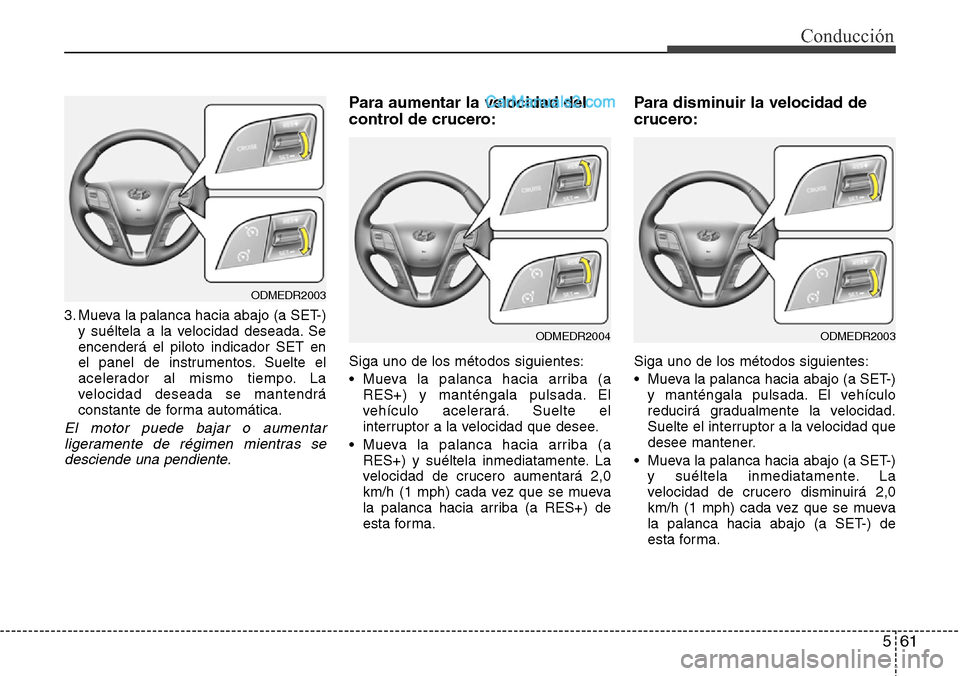 Hyundai Grand Santa Fe 2015 Manual del propietario (in Spanish) 561
Conducción
3. Mueva la palanca hacia abajo (a SET-)
y suéltela a la velocidad deseada. Se
encenderá el piloto indicador SET en
el panel de instrumentos. Suelte el
acelerador al mismo tiempo. La Hyundai Grand Santa Fe 2015 Manual del propietario (in Spanish) 561
Conducción
3. Mueva la palanca hacia abajo (a SET-)
y suéltela a la velocidad deseada. Se
encenderá el piloto indicador SET en
el panel de instrumentos. Suelte el
acelerador al mismo tiempo. La