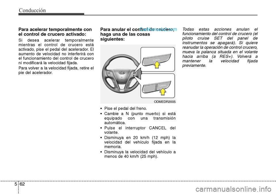 Hyundai Grand Santa Fe 2015 Manual del propietario (in Spanish) Conducción
62 5
Para acelerar temporalmente con
el control de crucero activado:
Si desea acelerar temporalmente
mientras el control de crucero está
activado, pise el pedal del acelerador. El
aumento Hyundai Grand Santa Fe 2015 Manual del propietario (in Spanish) Conducción
62 5
Para acelerar temporalmente con
el control de crucero activado:
Si desea acelerar temporalmente
mientras el control de crucero está
activado, pise el pedal del acelerador. El
aumento