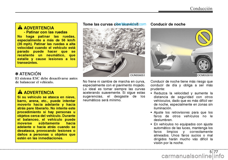 Hyundai Grand Santa Fe 2015 Manual del propietario (in Spanish) 577
Conducción
✽ ATENCIÓN
El sistema ESC debe desactivarse antes
de balancear el vehículo.
Tome las curvas con suavidad
No frene ni cambie de marcha en curva,
especialmente con el pavimento mojad Hyundai Grand Santa Fe 2015 Manual del propietario (in Spanish) 577
Conducción
✽ ATENCIÓN
El sistema ESC debe desactivarse antes
de balancear el vehículo.
Tome las curvas con suavidad
No frene ni cambie de marcha en curva,
especialmente con el pavimento mojad