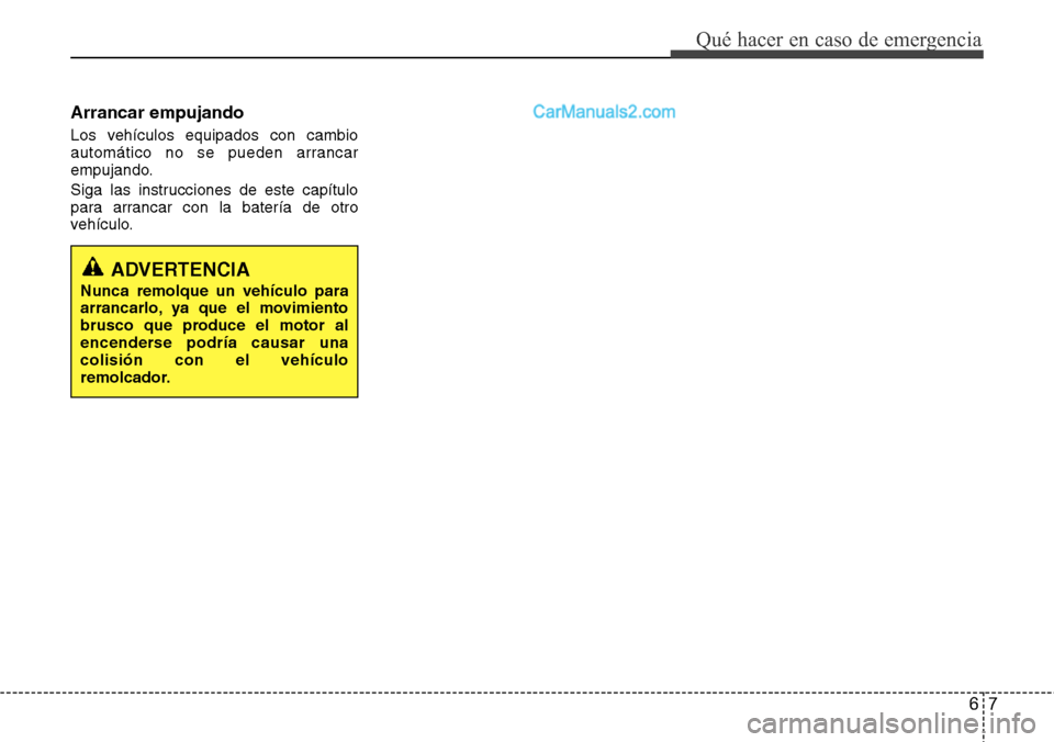 Hyundai Grand Santa Fe 2015  Manual del propietario (in Spanish) 67
Qué hacer en caso de emergencia
Arrancar empujando
Los vehículos equipados con cambio
automático no se pueden arrancar
empujando.
Siga las instrucciones de este capítulo
para arrancar con la ba