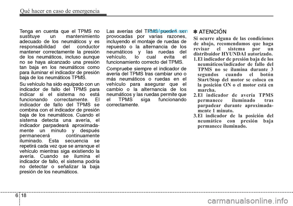 Hyundai Grand Santa Fe 2015  Manual del propietario (in Spanish) Qué hacer en caso de emergencia
18 6
Tenga en cuenta que el TPMS no
sustituye un mantenimiento
adecuado de los neumáticos y es
responsabilidad del conductor
mantener correctamente la presión
de los
