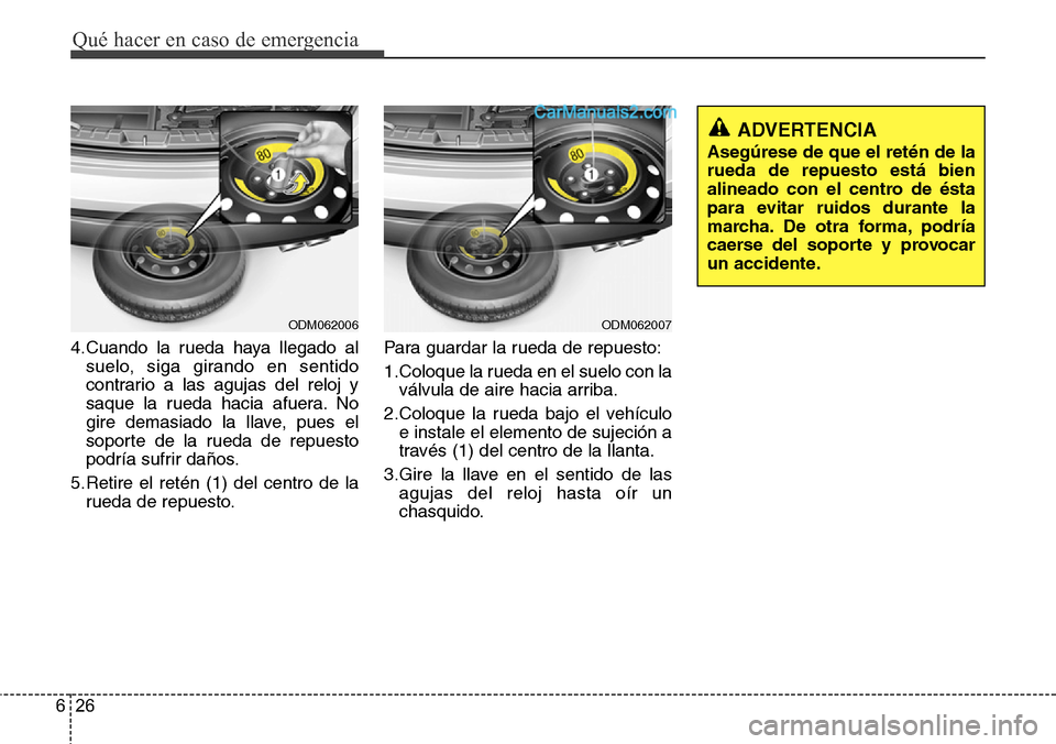 Hyundai Grand Santa Fe 2015  Manual del propietario (in Spanish) Qué hacer en caso de emergencia
26 6
4.Cuando la rueda haya llegado al
suelo, siga girando en sentido
contrario a las agujas del reloj y
saque la rueda hacia afuera. No
gire demasiado la llave, pues 