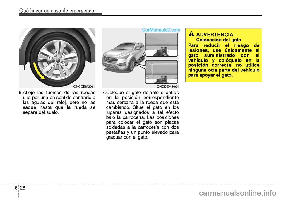 Hyundai Grand Santa Fe 2015  Manual del propietario (in Spanish) Qué hacer en caso de emergencia
28 6
6.Afloje las tuercas de las ruedas
una por una en sentido contrario a
las agujas del reloj, pero no las
saque hasta que la rueda se
separe del suelo.7.Coloque el 