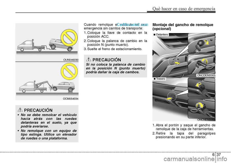 Hyundai Grand Santa Fe 2015  Manual del propietario (in Spanish) 637
Qué hacer en caso de emergencia
Cuando remolque el vehículo en una
emergencia sin carritos de transporte:
1. Coloque la llave de contacto en la
posición ACC.
2. Coloque la palanca de cambio en 