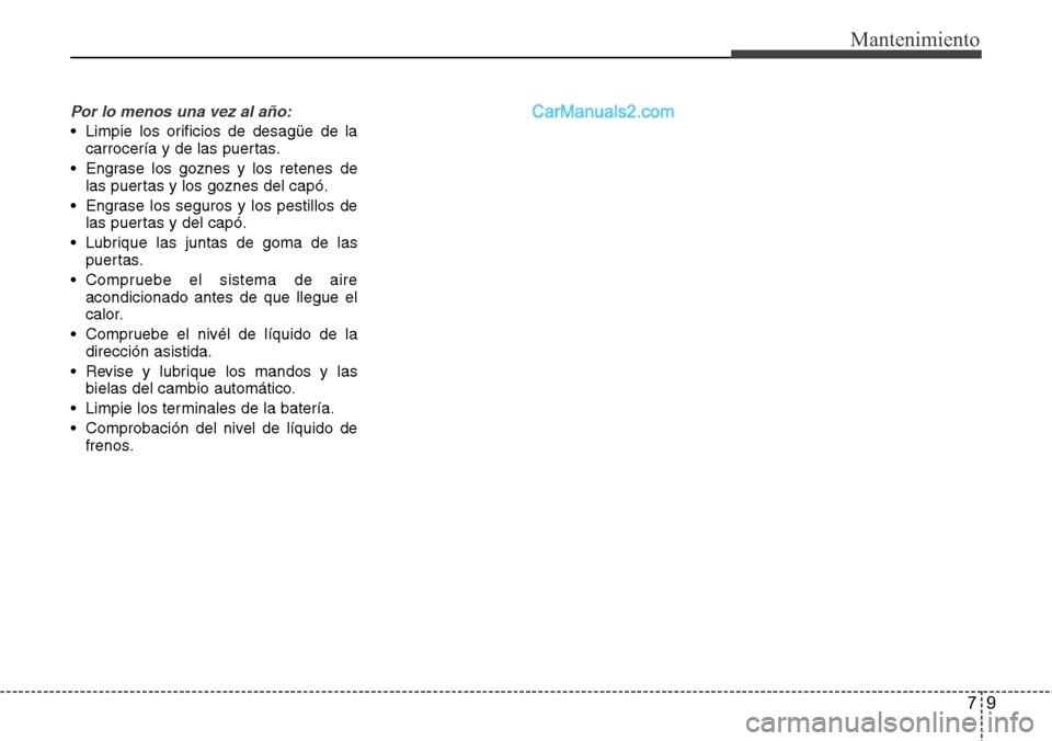 Hyundai Grand Santa Fe 2015  Manual del propietario (in Spanish) 79
Mantenimiento
Por lo menos una vez al año:
• Limpie los orificios de desagüe de la
carrocería y de las puertas.
• Engrase los goznes y los retenes de
las puertas y los goznes del capó.
• 