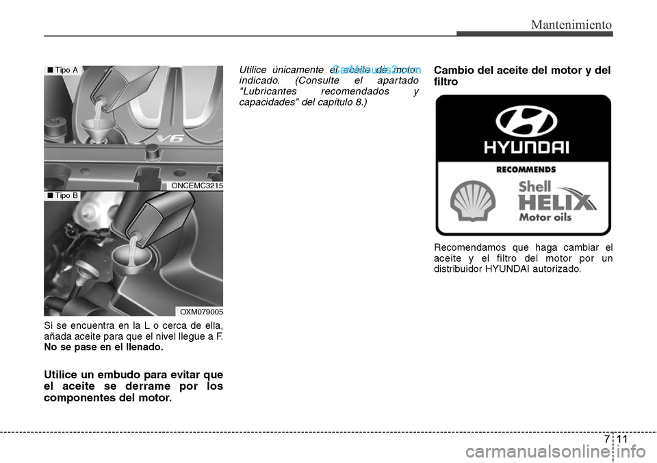 Hyundai Grand Santa Fe 2015  Manual del propietario (in Spanish) 711
Mantenimiento
Si se encuentra en la L o cerca de ella,
añada aceite para que el nivel llegue a F.
No se pase en el llenado.
Utilice un embudo para evitar que
el aceite se derrame por los
componen