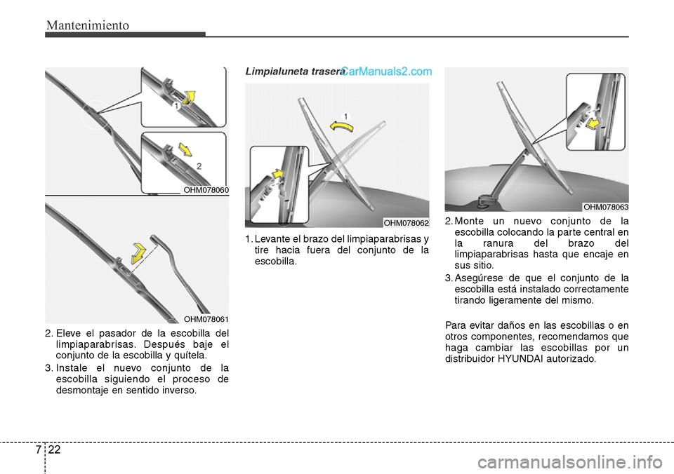 Hyundai Grand Santa Fe 2015  Manual del propietario (in Spanish) Mantenimiento
22 7
2. Eleve el pasador de la escobilla del
limpiaparabrisas. Después baje el
conjunto de la escobilla y quítela.
3. Instale el nuevo conjunto de la
escobilla siguiendo el proceso de
