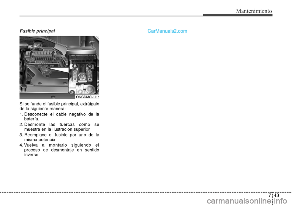 Hyundai Grand Santa Fe 2015  Manual del propietario (in Spanish) 743
Mantenimiento
Fusible principal
Si se funde el fusible principal, extráigalo
de la siguiente manera:
1. Desconecte el cable negativo de la
batería.
2. Desmonte las tuercas como se
muestra en la 