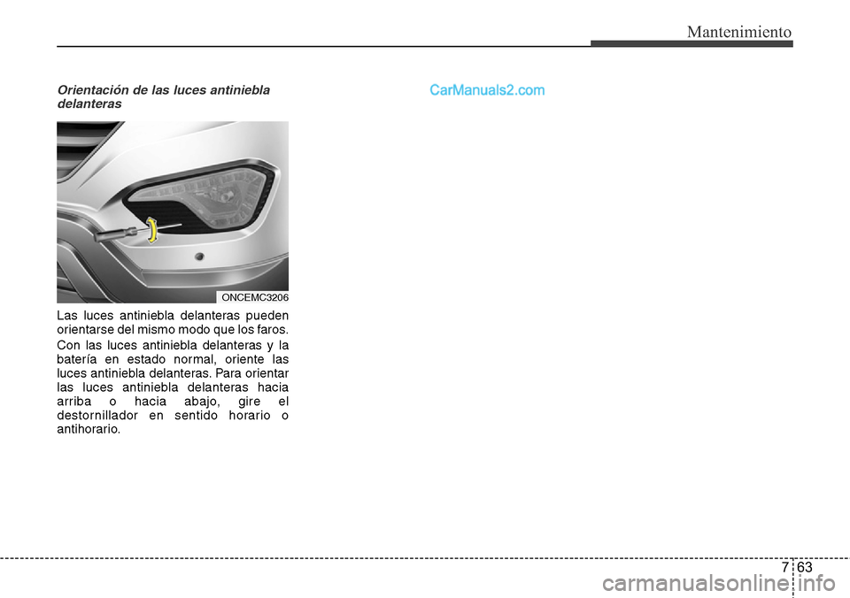 Hyundai Grand Santa Fe 2015  Manual del propietario (in Spanish) 763
Mantenimiento
Orientación de las luces antiniebla
delanteras
Las luces antiniebla delanteras pueden
orientarse del mismo modo que los faros.
Con las luces antiniebla delanteras y la
batería en e