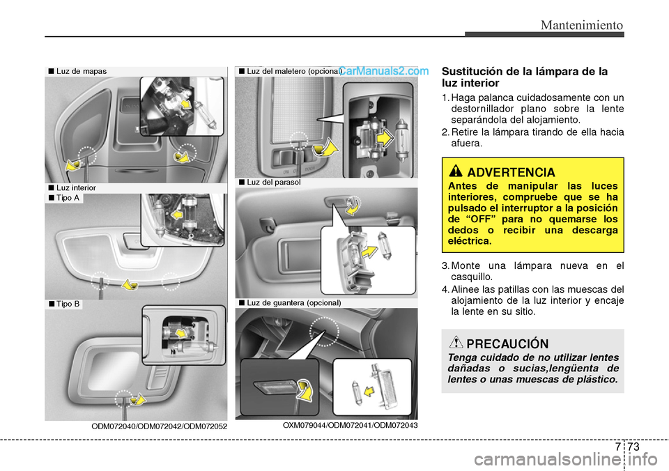 Hyundai Grand Santa Fe 2015  Manual del propietario (in Spanish) 773
Mantenimiento
Sustitución de la lámpara de la
luz interior
1. Haga palanca cuidadosamente con un
destornillador plano sobre la lente
separándola del alojamiento.
2. Retire la lámpara tirando d