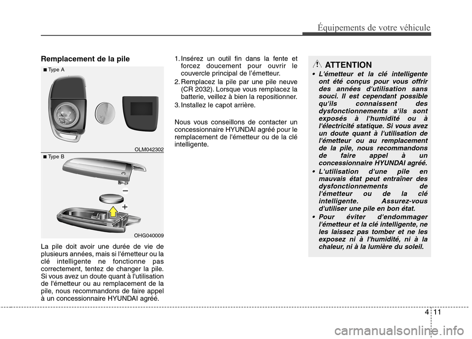 Hyundai Grand Santa Fe 2015  Manuel du propriétaire (in French) 411
Équipements de votre véhicule
Remplacement de la pile 
La pile doit avoir une durée de vie de 
plusieurs années, mais si lémetteur ou la
clé intelligente ne fonctionne pas
correctement, ten