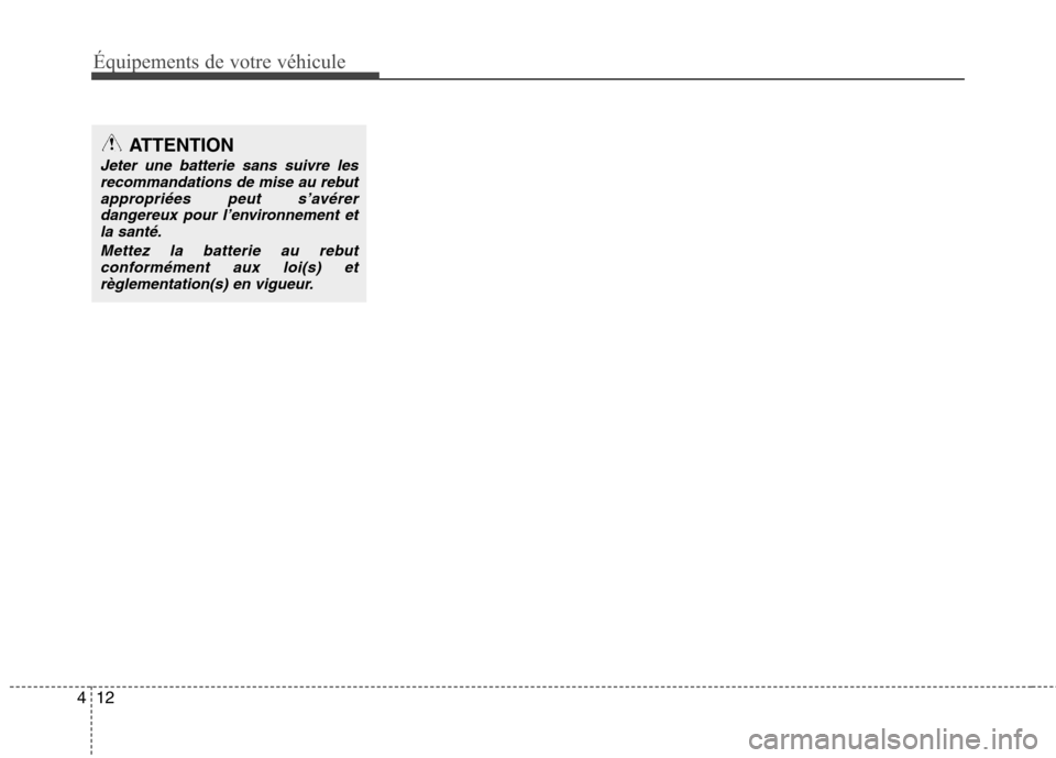 Hyundai Grand Santa Fe 2015  Manuel du propriétaire (in French) Équipements de votre véhicule
12
4
ATTENTION
Jeter une batterie sans suivre les
recommandations de mise au rebut
appropriées peut s’avérerdangereux pour l’environnement etla santé.
Mettez la 