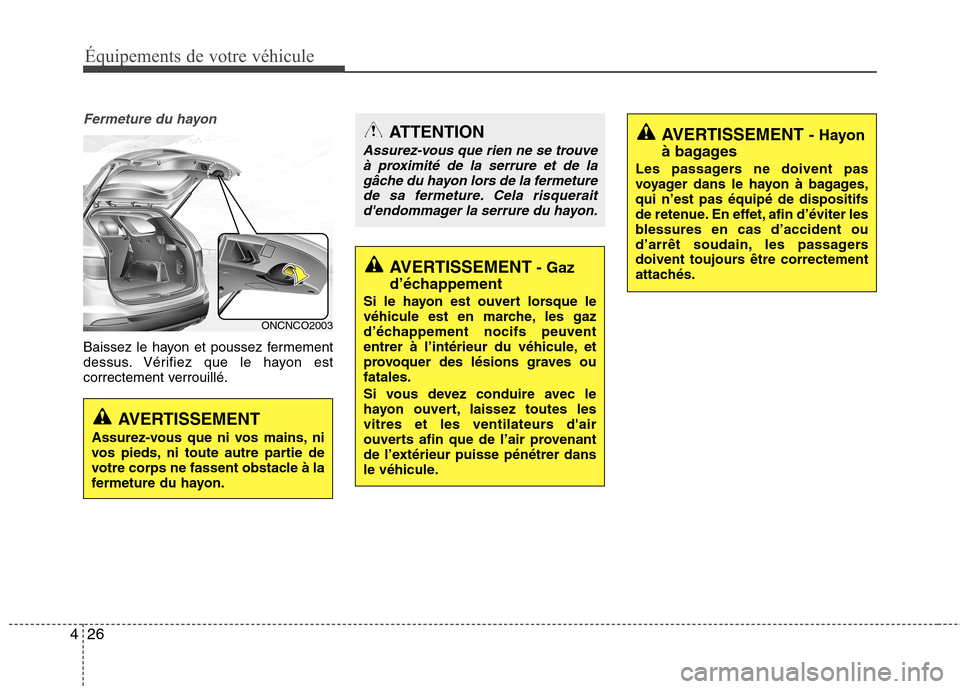 Hyundai Grand Santa Fe 2015  Manuel du propriétaire (in French) Équipements de votre véhicule
26
4
Fermeture du hayon
Baissez le hayon et poussez fermement 
dessus. Vérifiez que le hayon est
correctement verrouillé.
ONCNCO2003
AVERTISSEMENT
Assurez-vous que ni