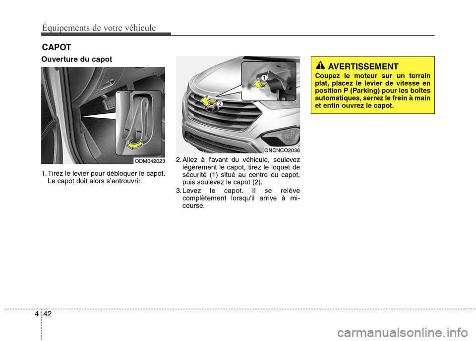 Hyundai Grand Santa Fe 2015  Manuel du propriétaire (in French) Équipements de votre véhicule
42
4
Ouverture du capot 
1. Tirez le levier pour débloquer le capot.
Le capot doit alors s’entrouvrir. 2. Allez à lavant du véhicule, soulevez
légèrement le cap