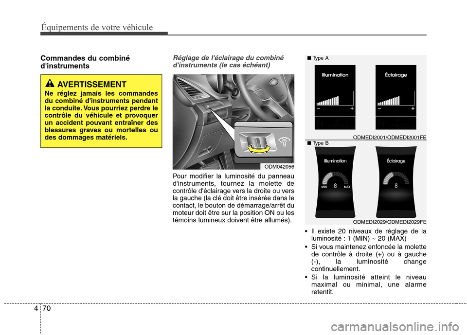 Hyundai Grand Santa Fe 2015  Manuel du propriétaire (in French) 70
4
Équipements de votre véhicule
Commandes du combiné dinstrumentsRéglage de léclairage du combiné
dinstruments (le cas échéant)
Pour modifier la luminosité du panneau 
dinstruments, to