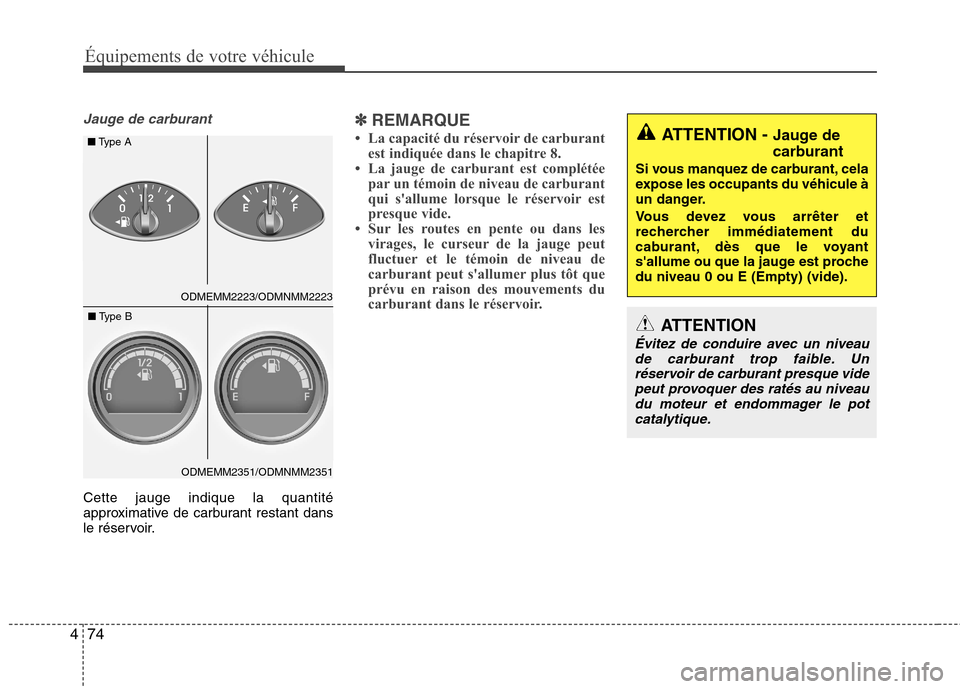 Hyundai Grand Santa Fe 2015  Manuel du propriétaire (in French) 74
4
Équipements de votre véhicule
Jauge de carburant
Cette jauge indique la quantité 
approximative de carburant restant dans
le réservoir.
✽✽
REMARQUE
 La capacité du réservoir de carbura