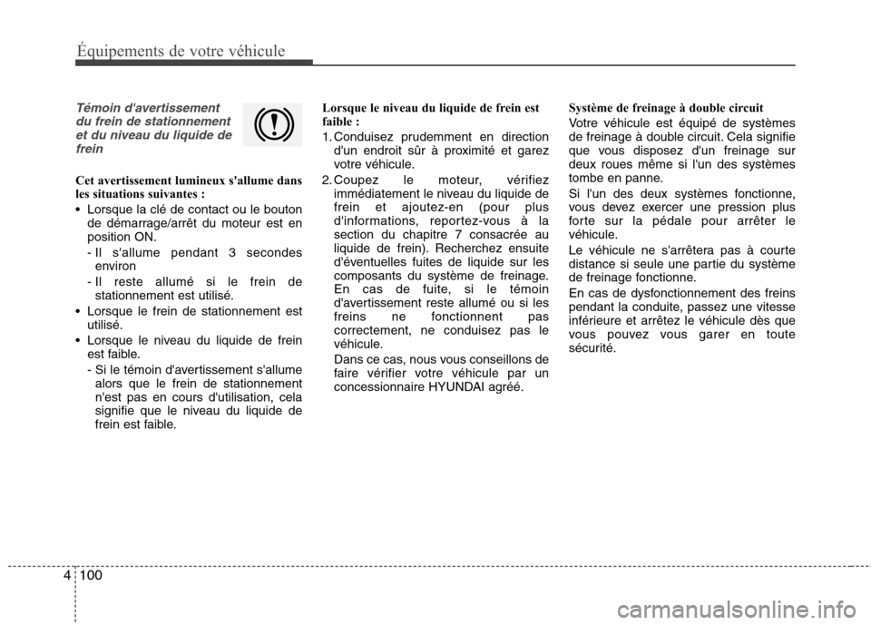 Hyundai Grand Santa Fe 2015  Manuel du propriétaire (in French) 100
4
Équipements de votre véhicule
Témoin davertissement
du frein de stationnementet du niveau du liquide defrein
Cet avertissement lumineux sallume dans 
les situations suivantes : 
 Lorsque la