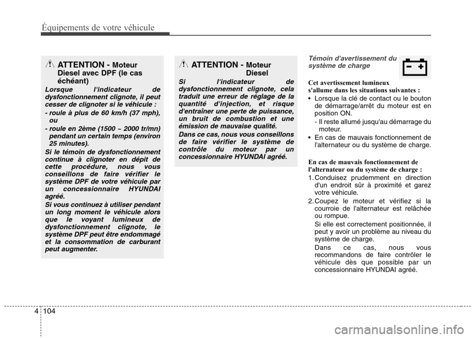 Hyundai Grand Santa Fe 2015  Manuel du propriétaire (in French) 104
4
Équipements de votre véhicule
Témoin davertissement du
système de charge
Cet avertissement lumineux 
sallume dans les situations suivantes : 
 Lorsque la clé de contact ou le bouton de d