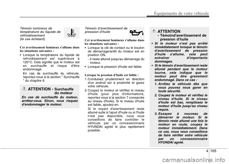 Hyundai Grand Santa Fe 2015  Manuel du propriétaire (in French) 4105
Équipements de votre véhicule
Témoin lumineux detempérature du liquide derefroidissement(le cas échéant)
Cet avertissement lumineux sallume dans 
les situations suivantes : 
 Lorsque la te