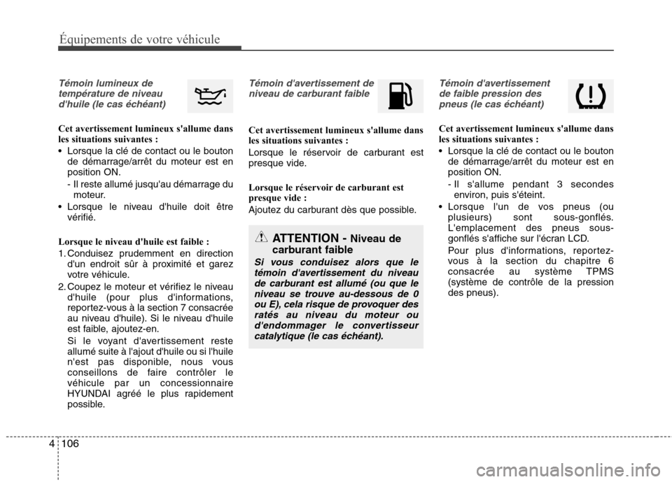 Hyundai Grand Santa Fe 2015  Manuel du propriétaire (in French) 106
4
Équipements de votre véhicule
Témoin lumineux de
température de niveaudhuile (le cas échéant)
Cet avertissement lumineux sallume dans 
les situations suivantes : 
 Lorsque la clé de con