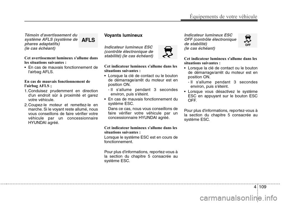 Hyundai Grand Santa Fe 2015  Manuel du propriétaire (in French) 4109
Équipements de votre véhicule
Témoin davertissement dusystème AFLS (système dephares adaptatifs)(le cas échéant)
Cet avertissement lumineux sallume dans 
les situations suivantes : 
 En 