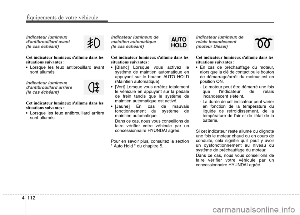 Hyundai Grand Santa Fe 2015  Manuel du propriétaire (in French) 112
4
Équipements de votre véhicule
Indicateur lumineux
dantibrouillard avant (le cas échéant)
Cet indicateur lumineux sallume dans les 
situations suivantes : 
 Lorsque les feux antibrouillard 