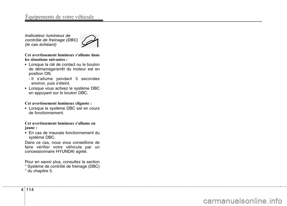 Hyundai Grand Santa Fe 2015  Manuel du propriétaire (in French) 114
4
Équipements de votre véhicule
Indicateur lumineux de
contrôle de freinage (DBC)(le cas échéant)
Cet avertissement lumineux sallume dans 
les situations suivantes : 
 Lorsque la clé de con