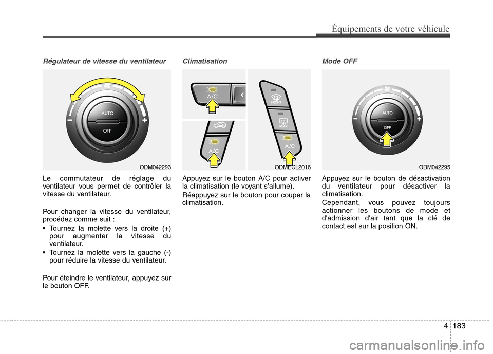 Hyundai Grand Santa Fe 2015  Manuel du propriétaire (in French) 4183
Équipements de votre véhicule
Régulateur de vitesse du ventilateur
Le commutateur de réglage du 
ventilateur vous permet de contrôler la
vitesse du ventilateur. 
Pour changer la vitesse du v
