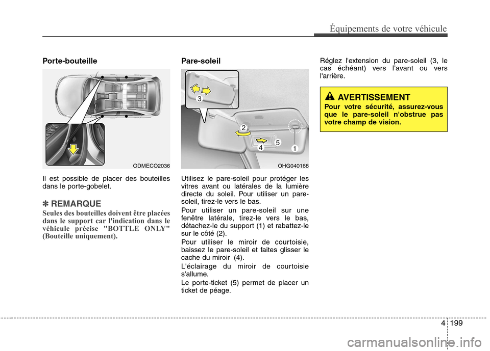 Hyundai Grand Santa Fe 2015  Manuel du propriétaire (in French) 4199
Équipements de votre véhicule
Porte-bouteille 
Il est possible de placer des bouteilles 
dans le porte-gobelet.
✽✽REMARQUE
Seules des bouteilles doivent être placées 
dans le support car 