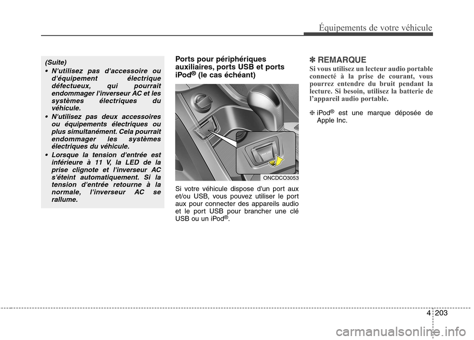 Hyundai Grand Santa Fe 2015  Manuel du propriétaire (in French) 4203
Équipements de votre véhicule
Ports pour périphériques 
auxiliaires, ports USB et ports 
iPod®
(le cas échéant)
Si votre véhicule dispose dun port aux 
et/ou USB, vous pouvez utiliser le