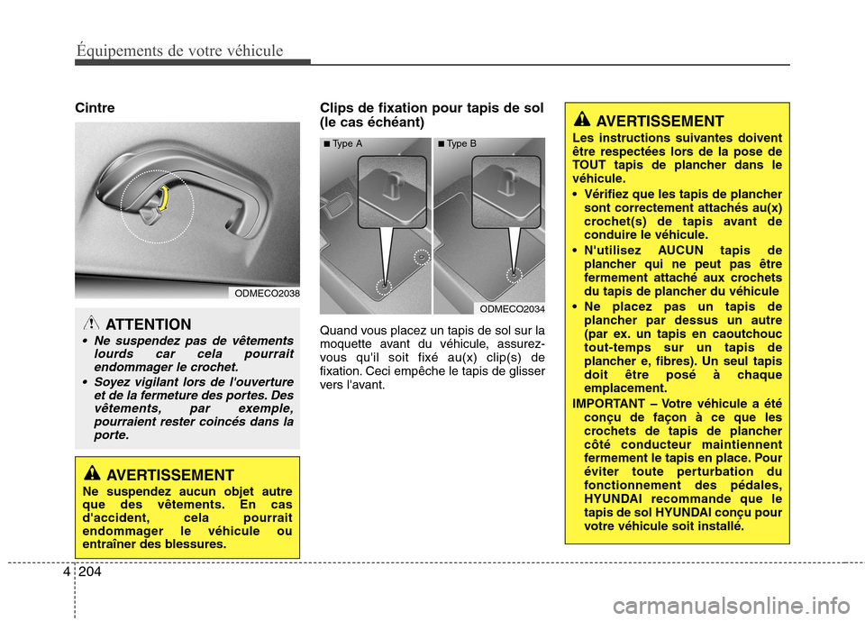 Hyundai Grand Santa Fe 2015  Manuel du propriétaire (in French) 204
4
Équipements de votre véhicule
Cintre Clips de fixation pour tapis de sol
(le cas échéant) 
Quand vous placez un tapis de sol sur la 
moquette avant du véhicule, assurez-
vous quil soit fix