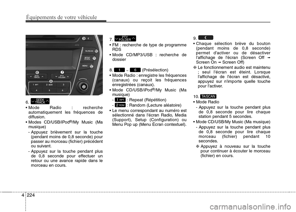 Hyundai Grand Santa Fe 2015  Manuel du propriétaire (in French) 224
4
Équipements de votre véhicule
6. 
 Mode Radio : recherche automatiquement les fréquences dediffusion.
 CD/USB/iPod ®
/My Music (Ma
musique)
- Appuyez brièvement sur la touche (pendant moins
